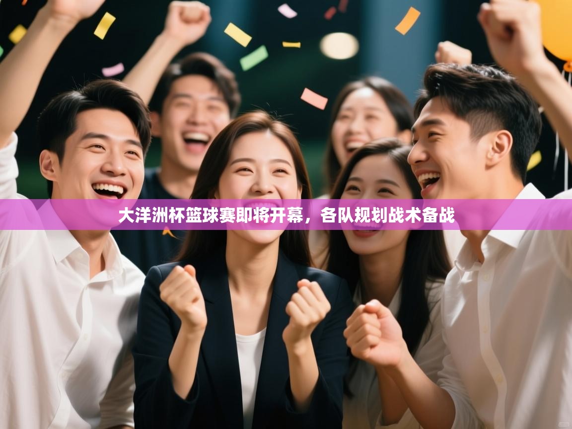 大洋洲杯篮球赛即将开幕，各队规划战术备战