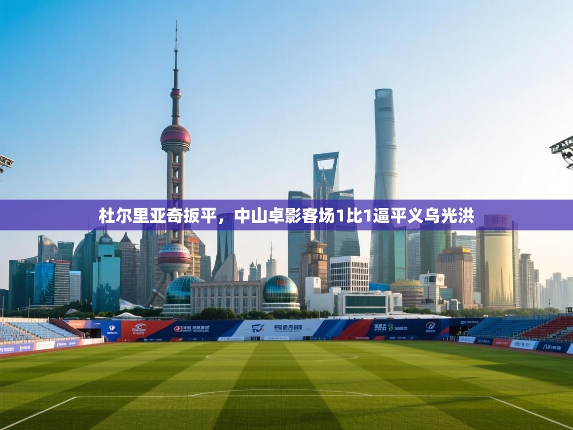 杜尔里亚奇扳平，中山卓影客场1比1逼平义乌光洪  第1张