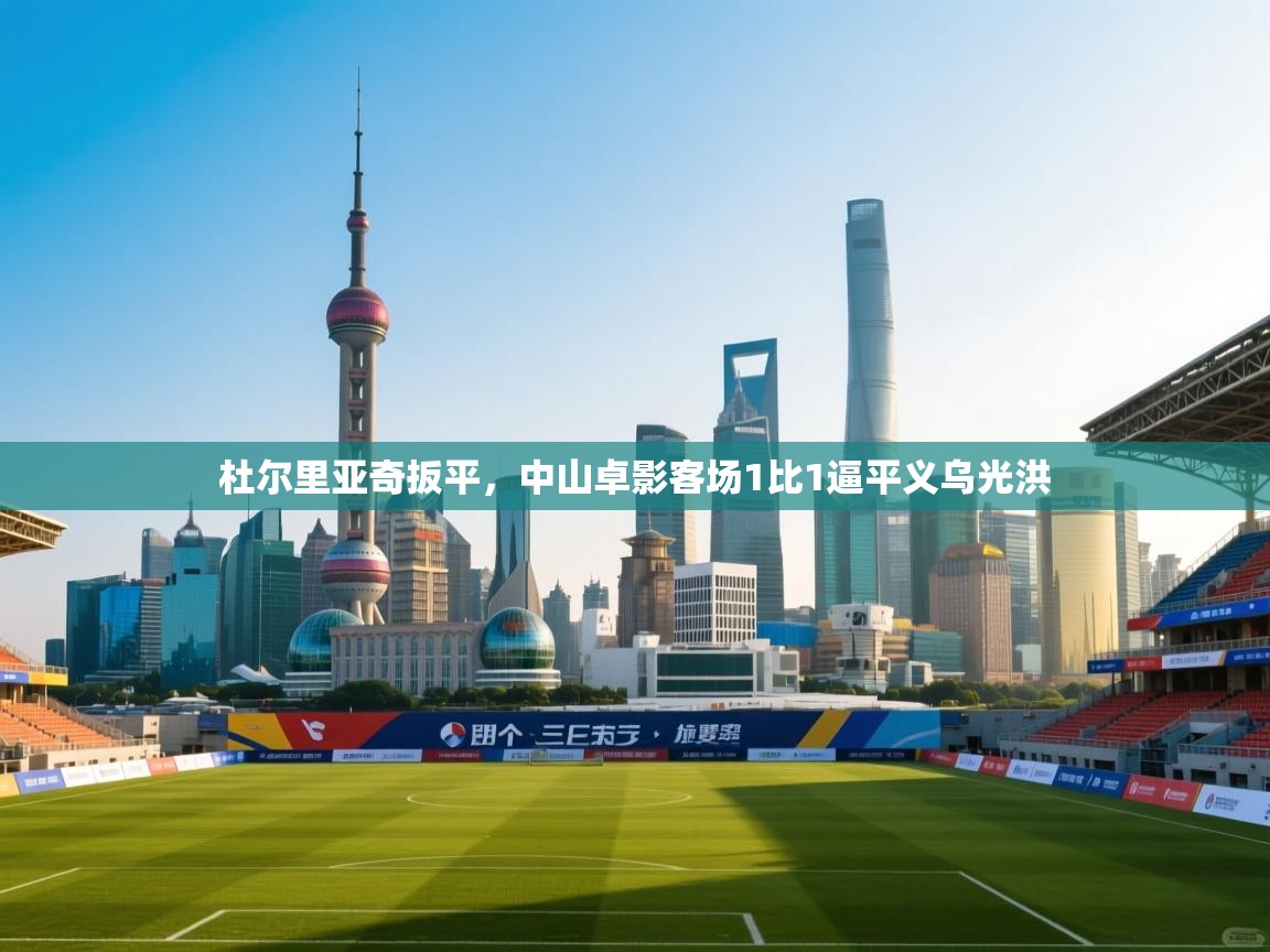 杜尔里亚奇扳平，中山卓影客场1比1逼平义乌光洪  第2张