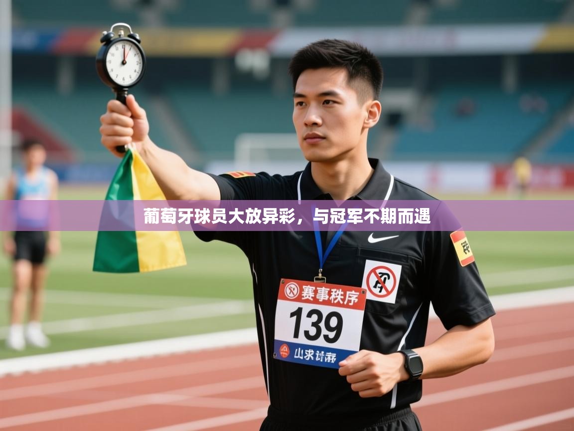 葡萄牙球员大放异彩，与冠军不期而遇  第1张