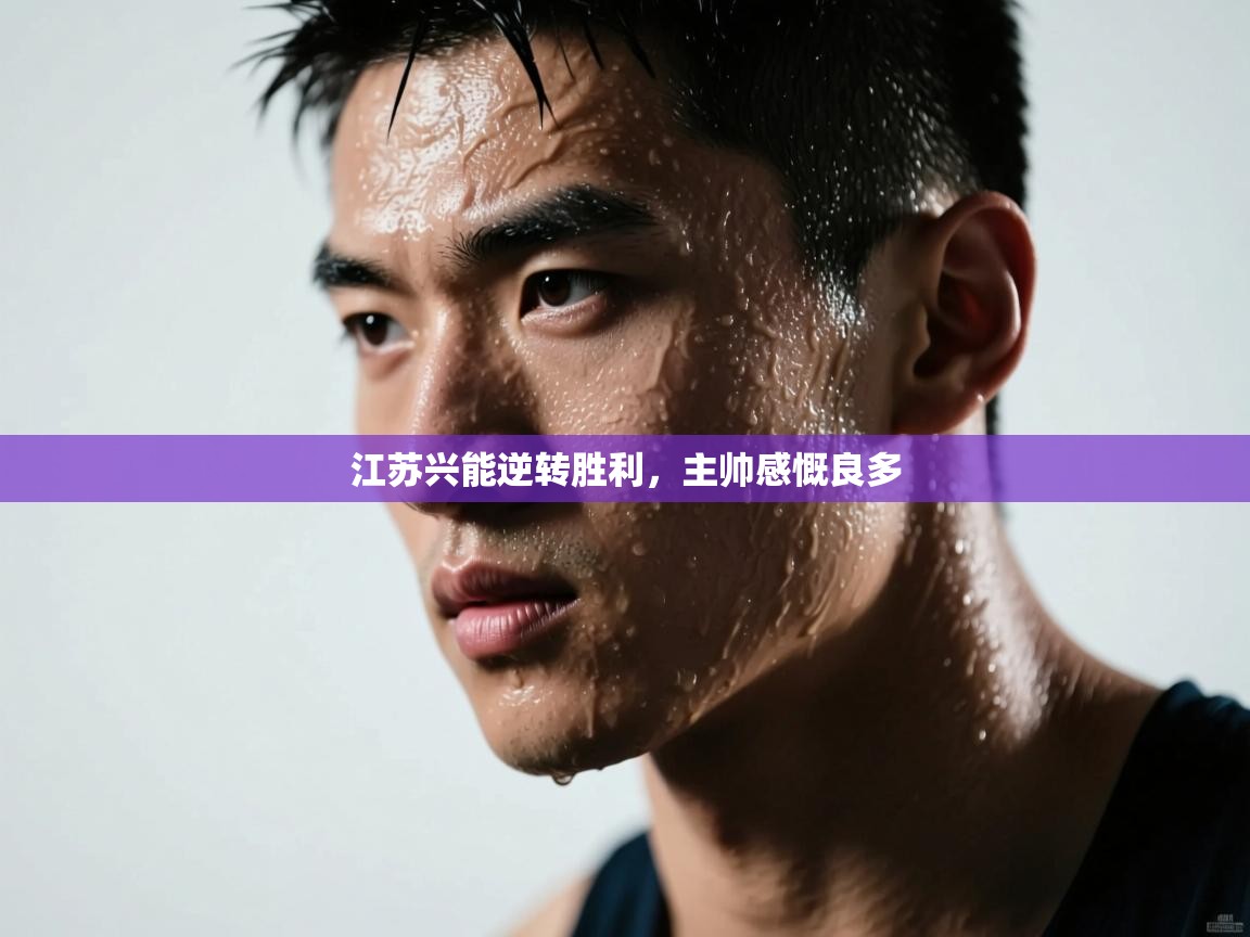 江苏兴能逆转胜利，主帅感慨良多  第2张