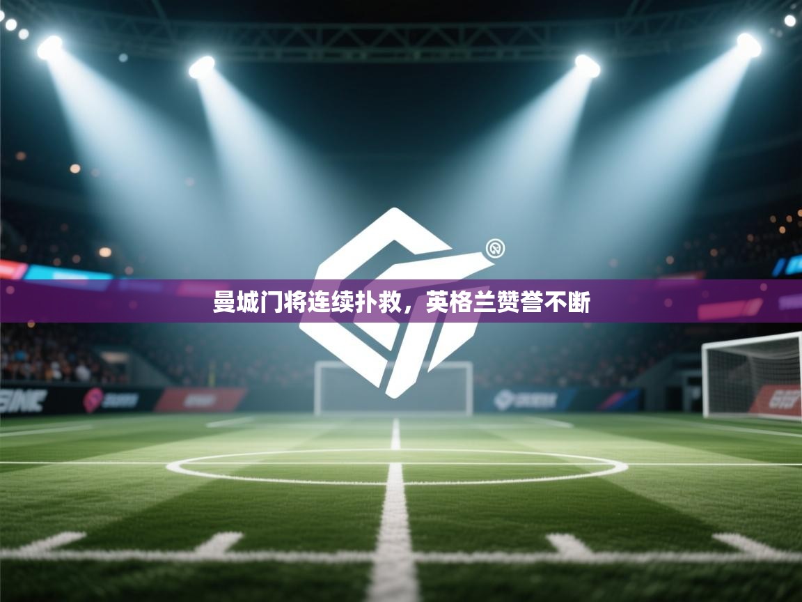 曼城门将连续扑救，英格兰赞誉不断  第2张