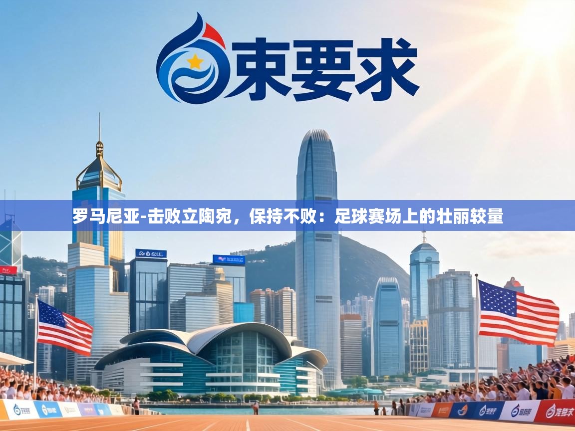 罗马尼亚-击败立陶宛，保持不败：足球赛场上的壮丽较量  第2张